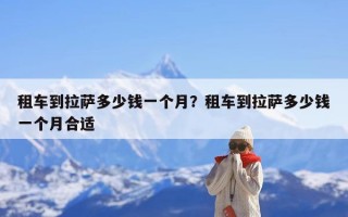租车到拉萨多少钱一个月？租车到拉萨多少钱一个月合适