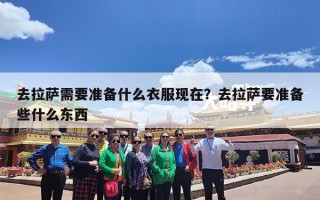 去拉萨需要准备什么衣服现在？去拉萨要准备些什么东西