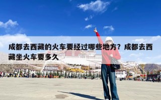 成都去西藏的火车要经过哪些地方？成都去西藏坐火车要多久