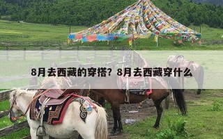 8月去西藏的穿搭？8月去西藏穿什么