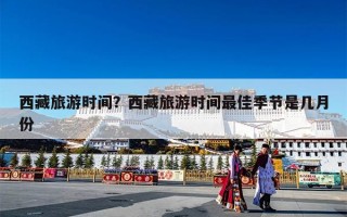 西藏旅游时间？西藏旅游时间最佳季节是几月份