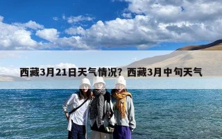 西藏3月21日天气情况？西藏3月中旬天气