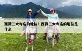 西藏三大寺庙的地位？西藏三大寺庙的地位是什么