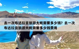 去一次布达拉宫旅游大概需要多少钱？去一次布达拉宫旅游大概需要多少钱费用