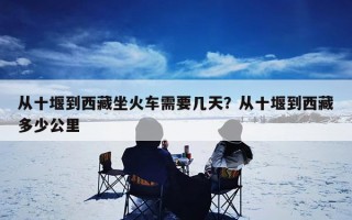 从十堰到西藏坐火车需要几天？从十堰到西藏多少公里