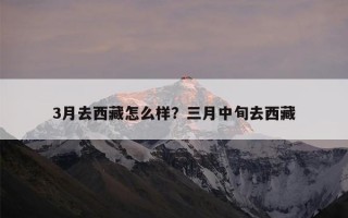 3月去西藏怎么样？三月中旬去西藏