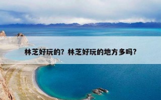 林芝好玩的？林芝好玩的地方多吗?