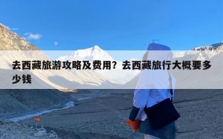 去西藏旅游攻略及费用？去西藏旅行大概要多少钱