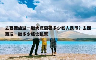 去西藏旅游一趟大概需要多少钱人民币？去西藏玩一趟多少钱含机票