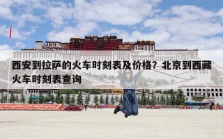 西安到拉萨的火车时刻表及价格？北京到西藏火车时刻表查询