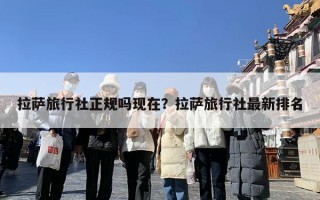 拉萨旅行社正规吗现在？拉萨旅行社最新排名