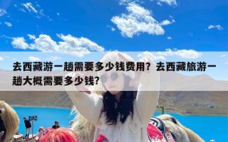 去西藏游一趟需要多少钱费用？去西藏旅游一趟大概需要多少钱?