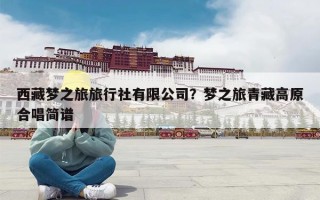 西藏梦之旅旅行社有限公司？梦之旅青藏高原合唱简谱