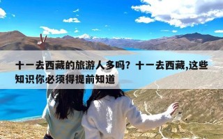 十一去西藏的旅游人多吗？十一去西藏,这些知识你必须得提前知道