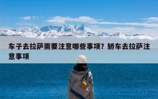 车子去拉萨需要注意哪些事项？轿车去拉萨注意事项