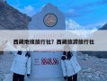 西藏地接旅行社？西藏旅游旅行社