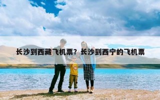 长沙到西藏飞机票？长沙到西宁的飞机票