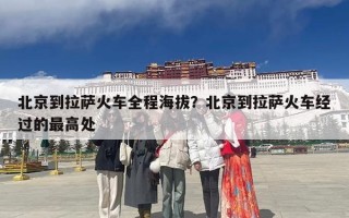 北京到拉萨火车全程海拔？北京到拉萨火车经过的最高处