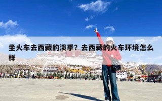 坐火车去西藏的淡季？去西藏的火车环境怎么样