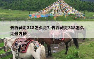 去西藏走318怎么走？去西藏走318怎么走最方便