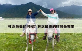 林芝最美的时候？林芝最美的时候是哪里