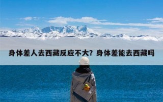 身体差人去西藏反应不大？身体差能去西藏吗