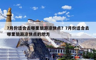 7月份适合去哪里旅游凉快点？7月份适合去哪里旅游凉快点的地方