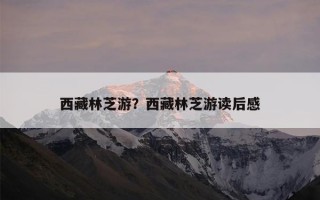 西藏林芝游？西藏林芝游读后感