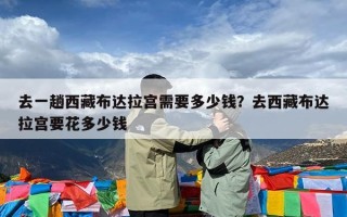 去一趟西藏布达拉宫需要多少钱？去西藏布达拉宫要花多少钱