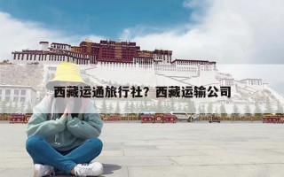 西藏运通旅行社？西藏运输公司