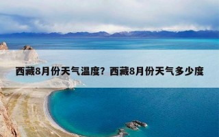 西藏8月份天气温度？西藏8月份天气多少度