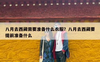 八月去西藏需要准备什么衣服？八月去西藏要提前准备什么