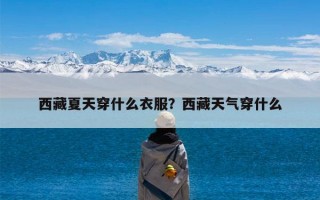 西藏夏天穿什么衣服？西藏天气穿什么