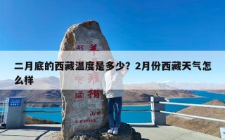 二月底的西藏温度是多少？2月份西藏天气怎么样