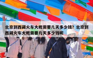 北京到西藏火车大概需要几天多少钱？北京到西藏火车大概需要几天多少钱呢
