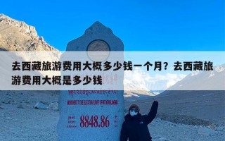 去西藏旅游费用大概多少钱一个月？去西藏旅游费用大概是多少钱