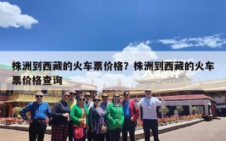 株洲到西藏的火车票价格？株洲到西藏的火车票价格查询