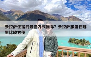 去拉萨住宿的最佳方式推荐？去拉萨旅游住哪里比较方便