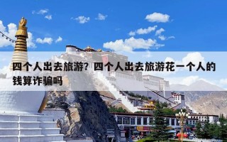 四个人出去旅游？四个人出去旅游花一个人的钱算诈骗吗