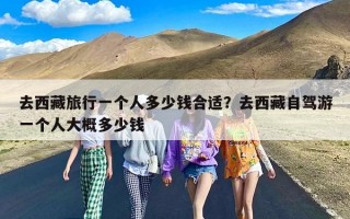 去西藏旅行一个人多少钱合适？去西藏自驾游一个人大概多少钱