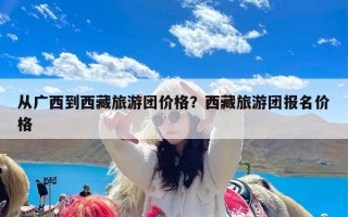 从广西到西藏旅游团价格？西藏旅游团报名价格