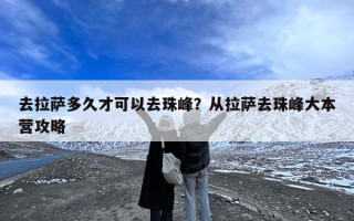 去拉萨多久才可以去珠峰？从拉萨去珠峰大本营攻略