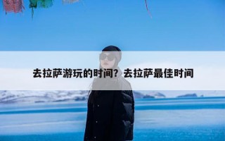去拉萨游玩的时间？去拉萨最佳时间