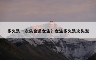 多久洗一次头合适女生？女生多久洗次头发