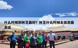 什么时候到林芝最好？林芝什么时候去旅游最合适