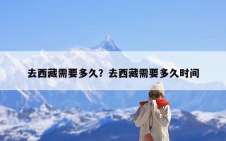 去西藏需要多久？去西藏需要多久时间