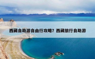 西藏自助游自由行攻略？西藏旅行自助游