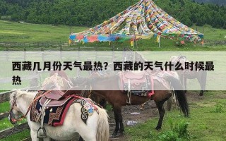 西藏几月份天气最热？西藏的天气什么时候最热