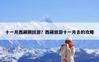 十一月西藏跟团游？西藏旅游十一月去的攻略