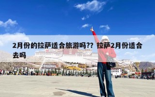 2月份的拉萨适合旅游吗?？拉萨2月份适合去吗